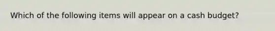 Which of the following items will appear on a <a href='https://www.questionai.com/knowledge/k5eyRVQLz3-cash-budget' class='anchor-knowledge'>cash budget</a>?