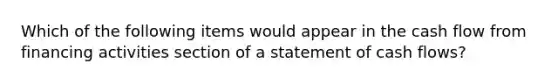 Which of the following items would appear in the cash flow from financing activities section of a statement of cash flows?