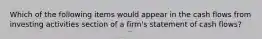 Which of the following items would appear in the cash flows from investing activities section of a firm's statement of cash flows?