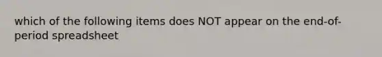 which of the following items does NOT appear on the end-of-period spreadsheet