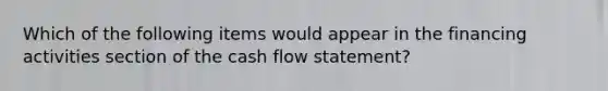 Which of the following items would appear in the financing activities section of the cash flow statement?