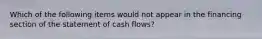 Which of the following items would not appear in the financing section of the statement of cash flows?