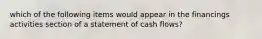 which of the following items would appear in the financings activities section of a statement of cash flows?