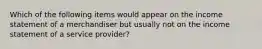 Which of the following items would appear on the income statement of a merchandiser but usually not on the income statement of a service provider?