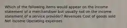 Which of the following items would appear on the income statement of a merchandiser but usually not on the income statement of a service provider? Revenues Cost of goods sold Net income Operating expenses