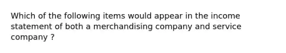 Which of the following items would appear in the <a href='https://www.questionai.com/knowledge/kCPMsnOwdm-income-statement' class='anchor-knowledge'>income statement</a> of both a merchandising company and service company ?