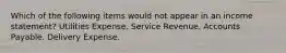 Which of the following items would not appear in an income statement? Utilities Expense. Service Revenue. Accounts Payable. Delivery Expense.