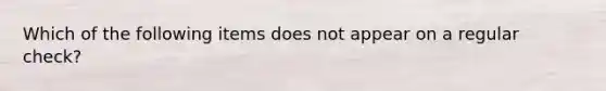 Which of the following items does not appear on a regular check?