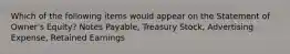 Which of the following items would appear on the Statement of Owner's Equity? Notes Payable, Treasury Stock, Advertising Expense, Retained Earnings