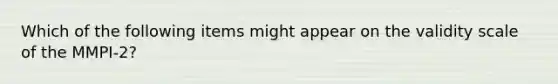 Which of the following items might appear on the validity scale of the MMPI-2?