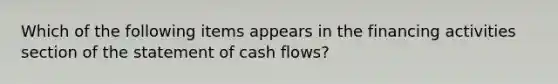 Which of the following items appears in the financing activities section of the statement of cash flows?