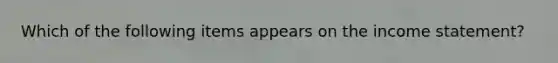 Which of the following items appears on the income statement?