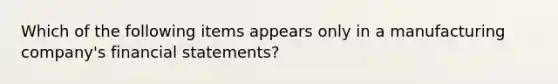 Which of the following items appears only in a manufacturing company's financial statements?