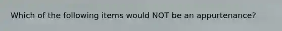 Which of the following items would NOT be an appurtenance?