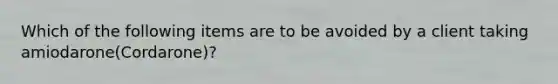 Which of the following items are to be avoided by a client taking amiodarone(Cordarone)?