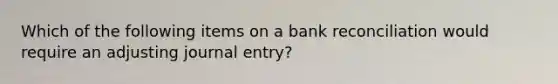 Which of the following items on a bank reconciliation would require an adjusting journal entry?