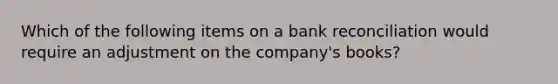 Which of the following items on a <a href='https://www.questionai.com/knowledge/kZ6GRlcQH1-bank-reconciliation' class='anchor-knowledge'>bank reconciliation</a> would require an adjustment on the company's books?