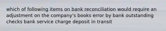 which of following items on bank reconciliation would require an adjustment on the company's books error by bank outstanding checks bank service charge deposit in transit