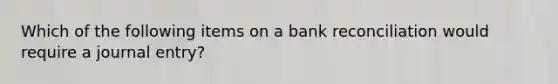 Which of the following items on a <a href='https://www.questionai.com/knowledge/kZ6GRlcQH1-bank-reconciliation' class='anchor-knowledge'>bank reconciliation</a> would require a journal entry?