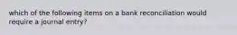 which of the following items on a bank reconciliation would require a journal entry?