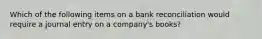 Which of the following items on a bank reconciliation would require a journal entry on a company's books?