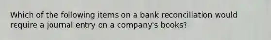 Which of the following items on a bank reconciliation would require a journal entry on a company's books?