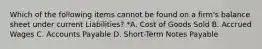 Which of the following items cannot be found on a firm's balance sheet under current Liabilities? *A. Cost of Goods Sold B. Accrued Wages C. Accounts Payable D. Short-Term Notes Payable