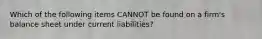 Which of the following items CANNOT be found on a firm's balance sheet under current liabilities?