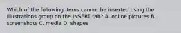 Which of the following items cannot be inserted using the Illustrations group on the INSERT tab? A. online pictures B. screenshots C. media D. shapes