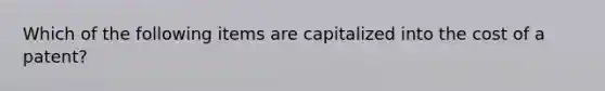 Which of the following items are capitalized into the cost of a patent?