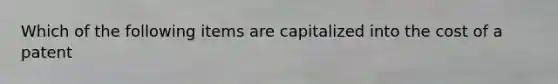 Which of the following items are capitalized into the cost of a patent