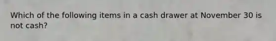 Which of the following items in a cash drawer at November 30 is not cash?