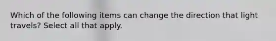 Which of the following items can change the direction that light travels? Select all that apply.