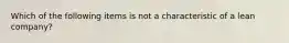 Which of the following items is not a characteristic of a lean​ company?