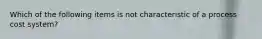 Which of the following items is not characteristic of a process cost system?