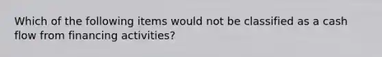 Which of the following items would not be classified as a cash flow from financing activities?