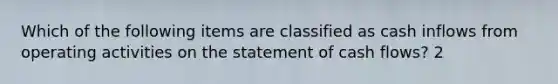 Which of the following items are classified as cash inflows from operating activities on the statement of cash flows? 2