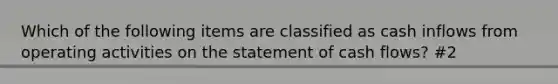 Which of the following items are classified as cash inflows from operating activities on the statement of cash flows? #2