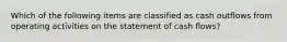 Which of the following items are classified as cash outflows from operating activities on the statement of cash flows?