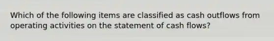 Which of the following items are classified as cash outflows from operating activities on the statement of cash flows?