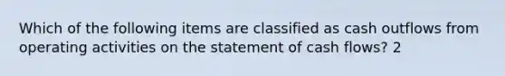 Which of the following items are classified as cash outflows from operating activities on the statement of cash flows? 2