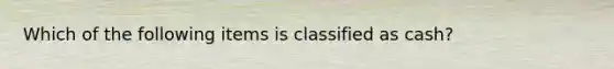 Which of the following items is classified as cash?