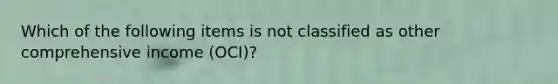 Which of the following items is not classified as other comprehensive income (OCI)?