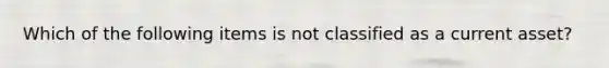 Which of the following items is not classified as a current asset?