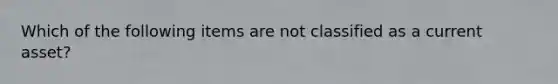 Which of the following items are not classified as a current asset?