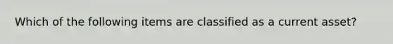 Which of the following items are classified as a current asset?