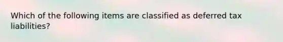 Which of the following items are classified as deferred tax liabilities?