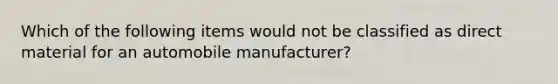 Which of the following items would not be classified as direct material for an automobile manufacturer?