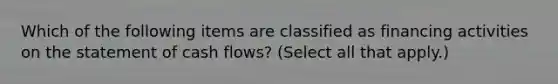 Which of the following items are classified as financing activities on the statement of cash flows? (Select all that apply.)