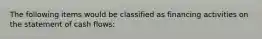 The following items would be classified as financing activities on the statement of cash flows: